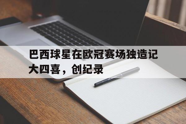 巴西球星在欧冠赛场独造记大四喜,创纪录的简单介绍
